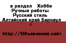  в раздел : Хобби. Ручные работы » Русский стиль . Алтайский край,Барнаул г.